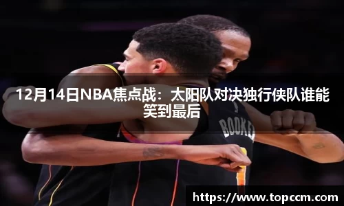 12月14日NBA焦点战：太阳队对决独行侠队谁能笑到最后