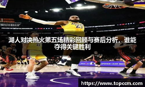 湖人对决热火第五场精彩回顾与赛后分析，谁能夺得关键胜利