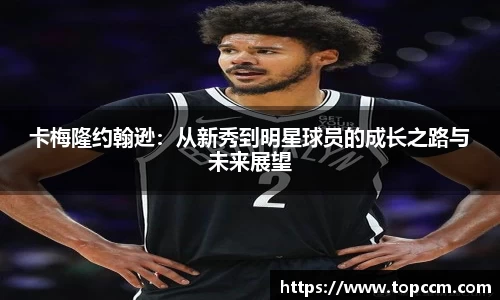 卡梅隆约翰逊：从新秀到明星球员的成长之路与未来展望