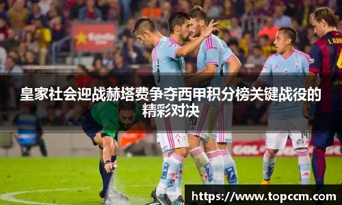 皇家社会迎战赫塔费争夺西甲积分榜关键战役的精彩对决