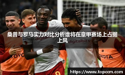 桑普与罗马实力对比分析谁将在意甲赛场上占据上风